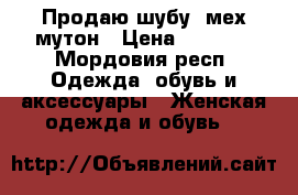 Продаю шубу, мех мутон › Цена ­ 8 000 - Мордовия респ. Одежда, обувь и аксессуары » Женская одежда и обувь   